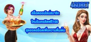 460BET สล็อตออนไลน์สมาชิกใหม่รับเครดิตฟรี100